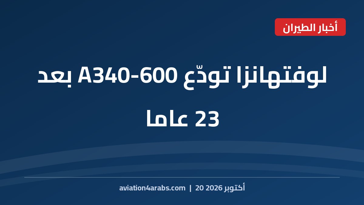 بطاقة خبر من الطيران للعرب بعنوان لوفتهانزا A340-600 تتقاعد بعد 23 عاما من الخدمة