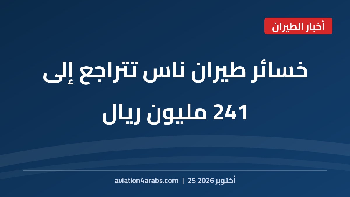 بطاقة خبر من الطيران للعرب بعنوان خسائر طيران ناس تتراجع إلى 241 مليون ريال في الربع الثاني 2026